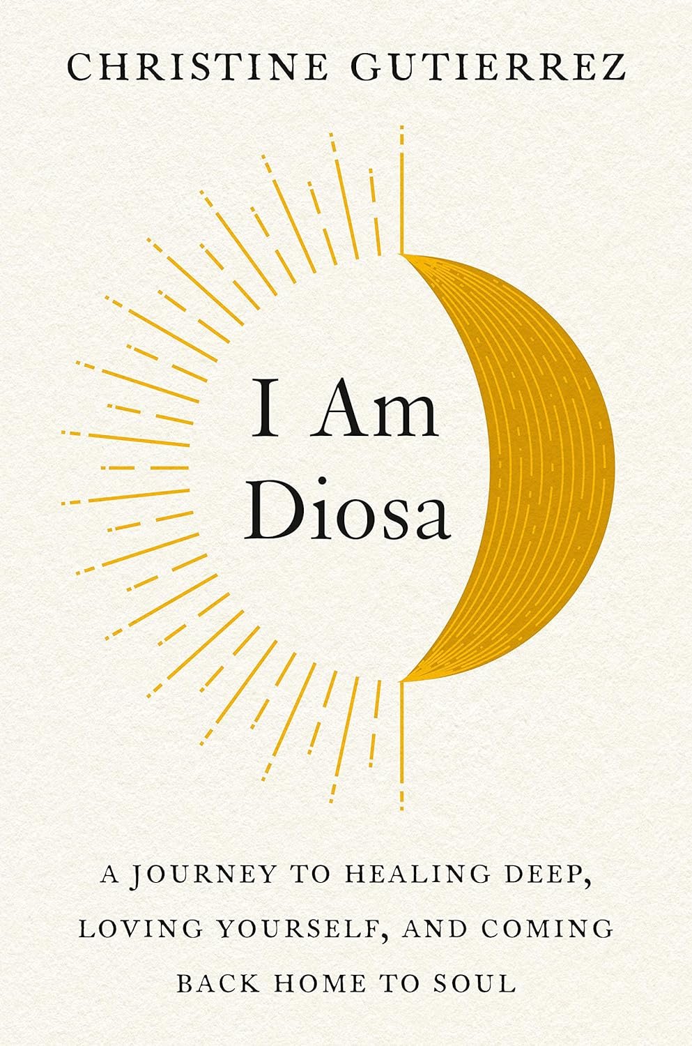 I Am Diosa: A Journey to Healing Deep, Loving Yourself, and Coming Back Home to Soul by Christine Gutierrez