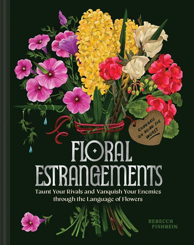 Floral Estrangements: Taunt Your Rivals & Vanquish Your Enemies through the Language of Flowers by Rebecca Fishbein