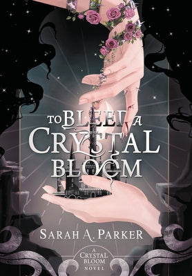 To Bleed a Crystal Bloom by Sarah A Parker (Hardcover)