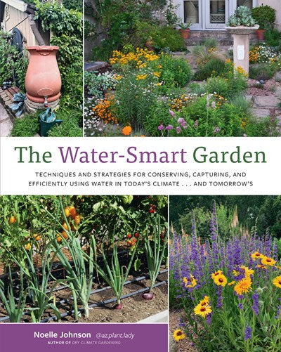 The Water-Smart Garden: Techniques and Strategies for Conserving, Capturing, and Efficiently Using Water in Today's Climate... and Tomorrow's by Noelle Johnson
