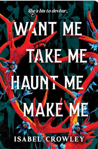 Want me, Take me, Haunt me, Make me by Isabel Crowley