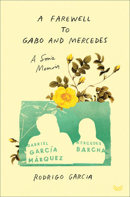 A Farewell to Gabo and Mercedes: A Son’s Memoir of Gabriel García Márquez and Mercedes Barcha – A Tender and Intimate Portrait of The Nobel Prize Winner's Final Days by Rodrigo García