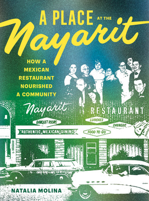 A Place at the Nayarit: How a Mexican Restaurant Nourished a Community by Natalia Molina